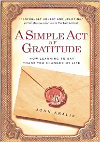 A Simple Act of Gratitude:  How Learning to Say Thank You Changed My Life by John Kralik