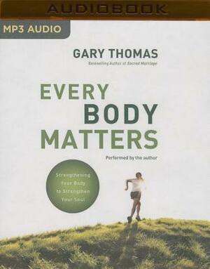 Every Body Matters: Strengthening Your Body to Stengthen Your Soul by Gary L. Thomas