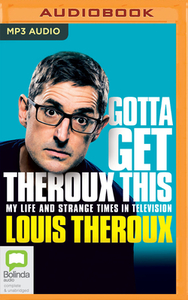 Gotta Get Theroux This: My Life and Strange Times in Television by Louis Theroux