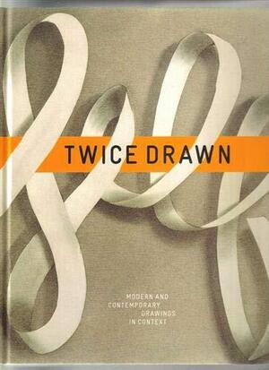 Twice Drawn: Modern and Contemporary Drawings in Context by Ian Berry, Jack Shear