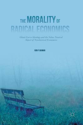 The Morality of Radical Economics: Ghost Curve Ideology and the Value Neutral Aspect of Neoclassical Economics by Ron P. Baiman