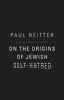 On the Origins of Jewish Self-Hatred by Paul Reitter