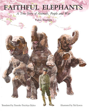 Faithful Elephants: A True Story of Animals, People and War by Ted Lewin, Yukio Tsuchiya
