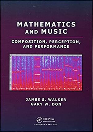 Mathematics and Music: Composition, Perception, and Performance by James S. Walker, Gary Don