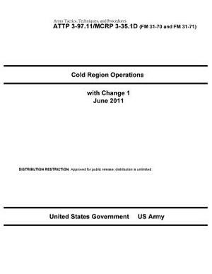 Army Tactics, Techniques, and Procedures ATTP 3-97.11 / MCRP 3-35.1D Cold Region Operations with Change 1 June 2011 by United States Government Us Army