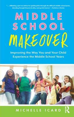 Middle School Makeover: Improving the Way You and Your Child Experience the Middle School Years by Michelle Icard