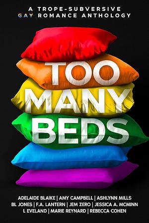 Too Many Beds: A Trope-Subversive Gay Romance Anthology by Jem Zero, F.A. Lantern, Jessica A. McMinn, Marie Reynard, BL Jones, Rebecca Cohen, Adelaide Blaike, L Eveland, Ashlynn Mills