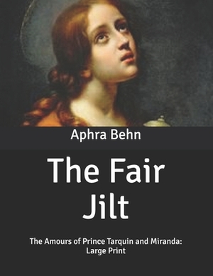 The Fair Jilt: The Amours of Prince Tarquin and Miranda: Large Print by Aphra Behn