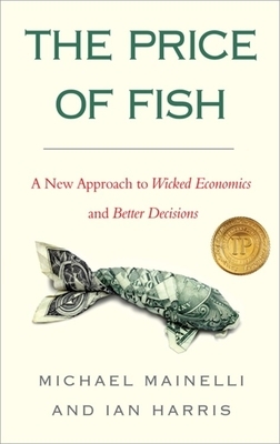 The Price of Fish: A New Approach to Wicked Economics and Better Decisions by Ian Harris, Michael Mainelli