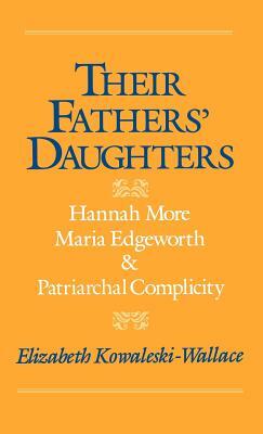 Their Fathers' Daughters: Hannah More, Maria Edgeworth, and Patriarchal Complicity by Elizabeth Kowaleski-Wallace