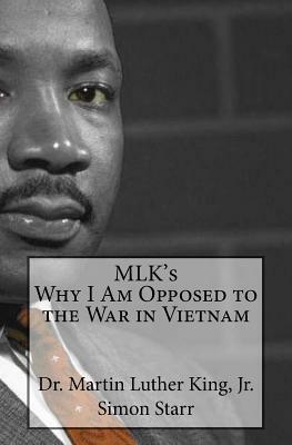 MLK's Why I Am Opposed to the War in Vietnam: Dr. Martin Luther King, Jr. by Simon Starr
