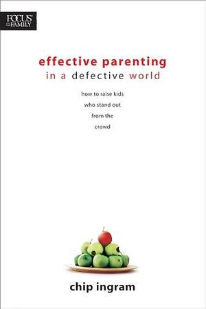 Effective Parenting in a Defective World: How to Raise Kids who Stand Out from the Crowd by Chip Ingram