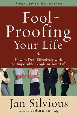 Foolproofing Your Life: How to Deal Effectively with the Impossible People in Your Life by Jan Silvious