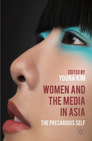 Women and the Media in Asia: The Precarious Self by Youna Kim