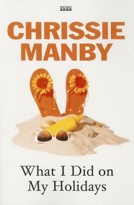 What I Did on My Holidays by Chrissie Manby