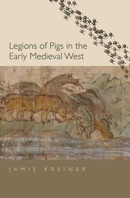 Legions of Pigs in the Early Medieval West by Jamie Kreiner
