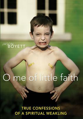 O Me of Little Faith: True Confessions of a Spiritual Weakling by Jason Boyett