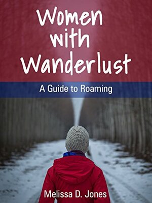 Women with Wanderlust: A Guide to Roaming by Melissa D. Jones