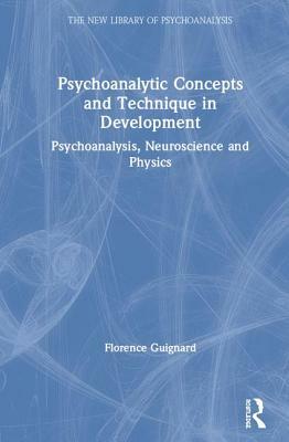 Psychoanalytic Concepts and Technique in Development: Psychoanalysis, Neuroscience and Physics by Florence Guignard