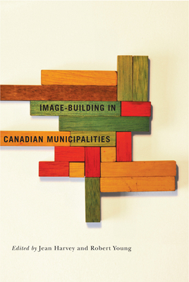 Image-Building in Canadian Municipalities by Robert Young, Jean Harvey