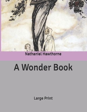 A Wonder Book: Large Print by Nathaniel Hawthorne