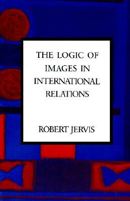 The Logic of Images in International Relations by Robert Jervis