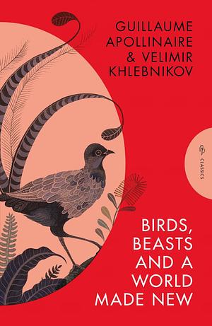 Birds, Beasts and a World Made New: Guillaume Apollinaire and Velimir Khlebnikov (1908-22) by Velimir Khlebnikov, Guillaume Apollinaire