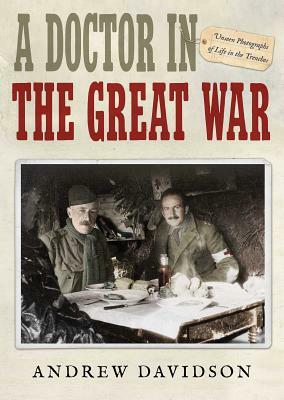 A Doctor in the Great War: Unseen Photographs of Life in the Trenches by Andrew Davidson