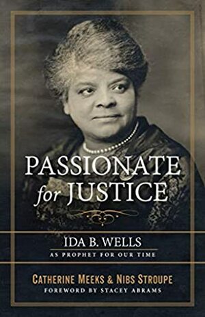 Passionate for Justice: Ida B. Wells as Prophet for Our Time by Nibs Stroupe, Catherine Meeks, Stacey Abrams