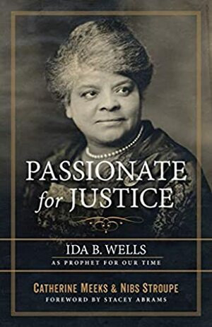 Passionate for Justice: Ida B. Wells as Prophet for Our Time by Catherine Meeks, Nibs Stroupe, Stacey Abrams