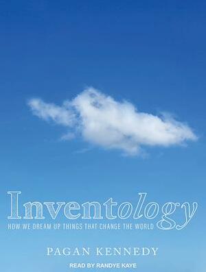 Inventology: How We Dream Up Things That Change the World by Pagan Kennedy