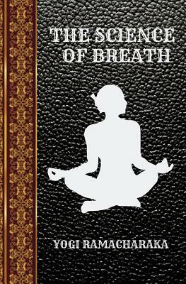 The Science of Breath: By Yogi Ramacharaka by Yogi Ramacharaka