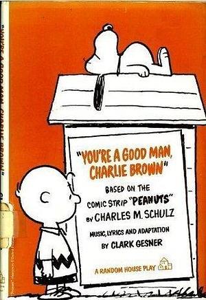 You're a Good Man, Charlie Brown: Based on the Comic Strip Peanuts by Clark Gesner, Clark Gesner