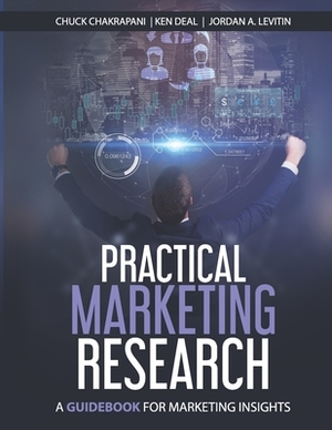 Practical Marketing Research: A Guidebook for Marketing Insights by Ken Deal, Jordan A. Levitin, Chuck Chakrapani