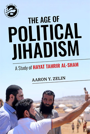 The Age of Political Jihadism: A Study of Hayat Tahrir al-Sham by Aaron Y. Zelin