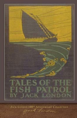 Tales of the Fish Patrol: 100th Anniversary Collection by Jack London