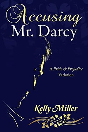 Accusing Mr. Darcy: A Pride & Prejudice Variation by Kelly Miller