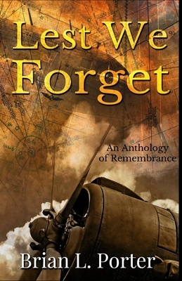 Lest We Forget: An Anthology of Remembrance by Brian L. Porter