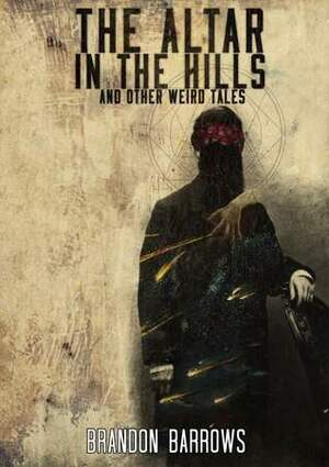 The Altar In The Hills and Other Weird Tales by Brandon Barrows