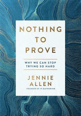 Nothing to Prove: Why We Can Stop Trying So Hard by Jennie Allen