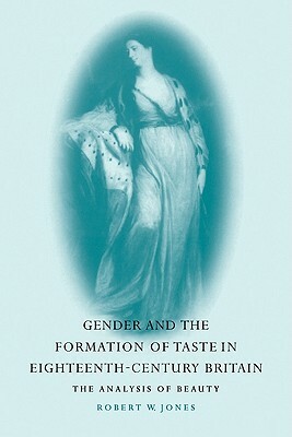Gender and the Formation of Taste in Eighteenth-Century Britain: The Analysis of Beauty by Robert W. Jr. Jones