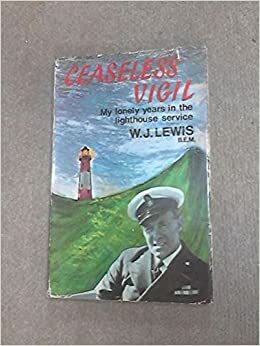 Ceaseless Vigil: My Lonely Years in the Lighthouse Service by W.J. Lewis