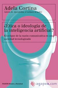 ¿Ética o ideología de la inteligencia artificial?: el eclipse de la razón comunicativa en una sociedad tecnologizada by Adela Cortina, Adela Cortina Orts