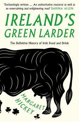 Ireland's Green Larder: The Definitive History of Irish Food and Drink by Margaret Hickey