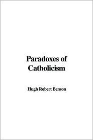 Paradoxes of Catholicism by Robert Hugh Benson