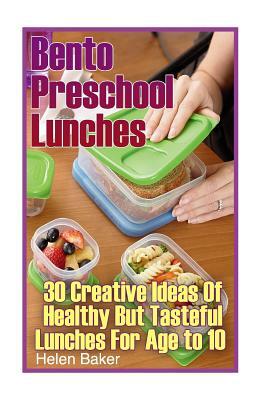 Bento Preschool Lunches: 30 Creative Ideas Of Healthy But Tasteful Lunches For Age to 10: (School Lunch Ideas) by Helen Baker