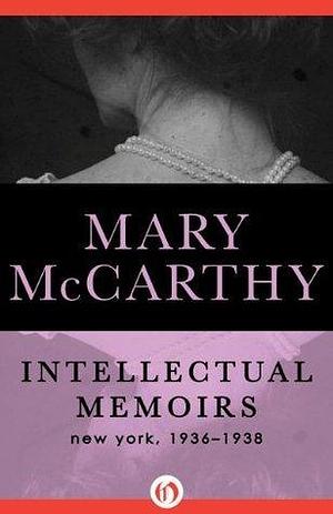 Intellectual Memoirs: New York, 1936–1938 by Elizabeth Hardwick, Mary McCarthy, Mary McCarthy