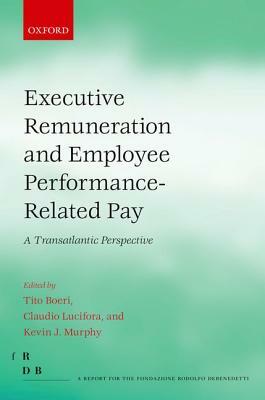 Executive Remuneration and Employee Performance-Related Pay: A Transatlantic Perspective by Claudio Lucifora, Tito Boeri, Kevin J. Murphy