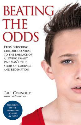 Beating the Odds: From Shocking Childhood Abuse to the Embrace of a Loving Family, One Man's True Story of Courage and Redemption by Paul Connolly