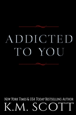 Addicted To You Series by K. M. Scott